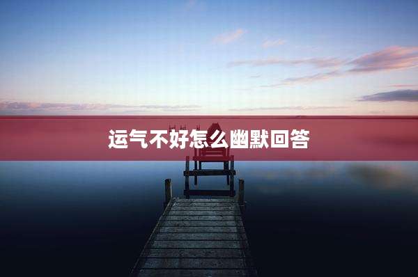 运气不好怎么幽默回答