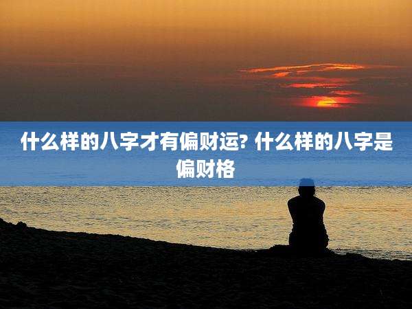 什么样的八字才有偏财运? 什么样的八字是偏财格