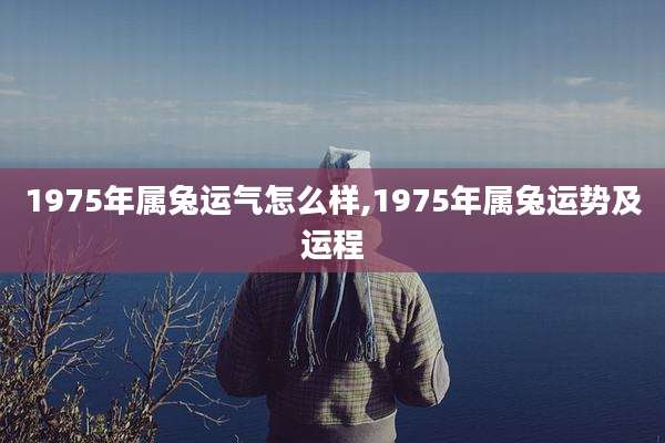 1975年属兔运气怎么样,1975年属兔运势及运程