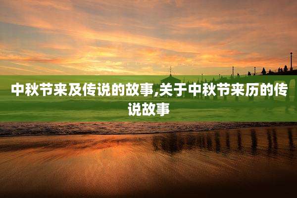 中秋节来及传说的故事,关于中秋节来历的传说故事