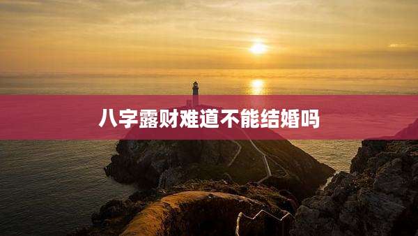 八字露财难道不能结婚吗