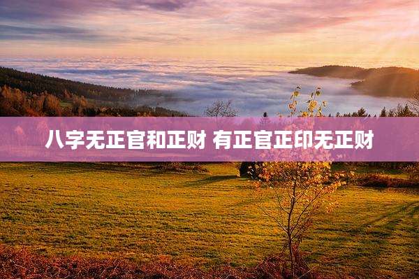 八字无正官和正财 有正官正印无正财