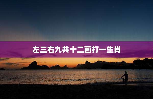 左三右九共十二画打一生肖