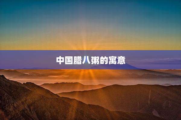 中国腊八粥的寓意