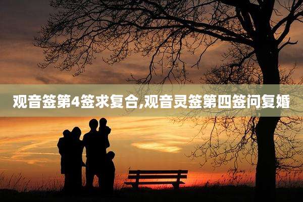 观音签第4签求复合,观音灵签第四签问复婚