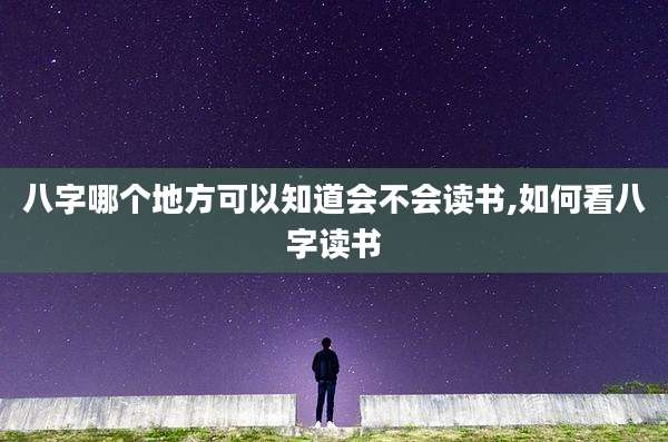 八字哪个地方可以知道会不会读书,如何看八字读书