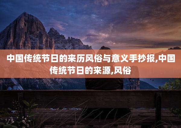 中国传统节日的来历风俗与意义手抄报,中国传统节日的来源,风俗