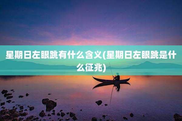 星期日左眼跳有什么含义(星期日左眼跳是什么征兆)