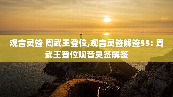观音灵签 周武王登位,观音灵签解签55: 周武王登位观音灵签解签