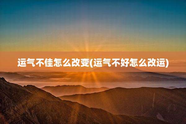 运气不佳怎么改变(运气不好怎么改运)