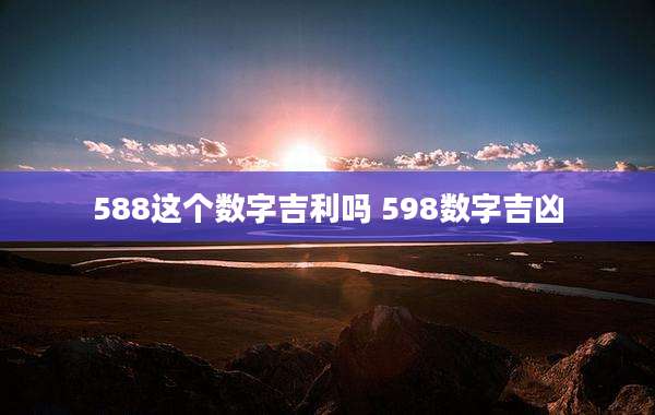 588这个数字吉利吗 598数字吉凶