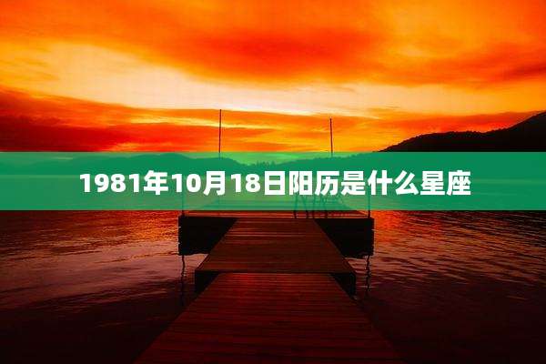 1981年10月18日阳历是什么星座