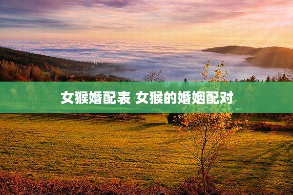 女猴婚配表 女猴的婚姻配对