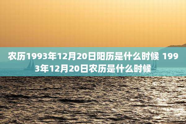 农历1993年12月20日阳历是什么时候 1993年12月20日农历是什么时候
