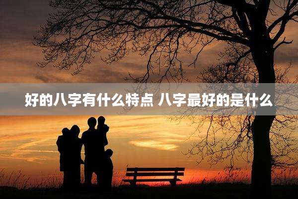 好的八字有什么特点 八字最好的是什么