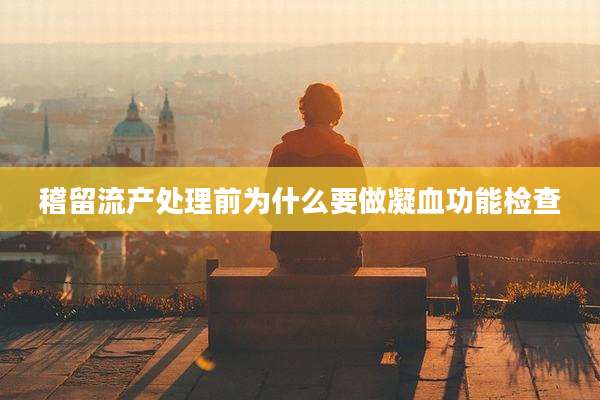 稽留流产处理前为什么要做凝血功能检查