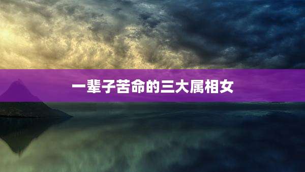 一辈子苦命的三大属相女