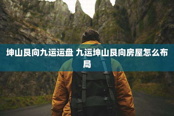 坤山艮向九运运盘 九运坤山艮向房屋怎么布局