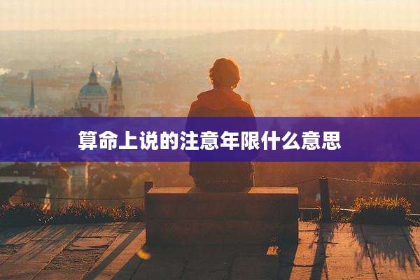 算命上说的注意年限什么意思