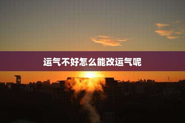 运气不好怎么能改运气呢