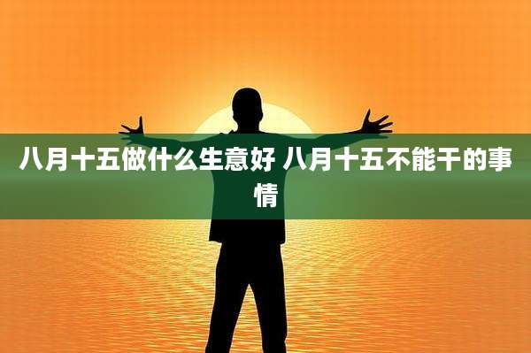 八月十五做什么生意好 八月十五不能干的事情