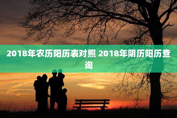 2018年农历阳历表对照 2018年阴历阳历查询
