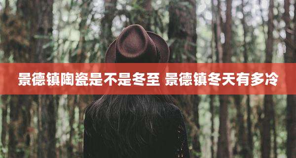 景德镇陶瓷是不是冬至 景德镇冬天有多冷