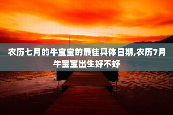农历七月的牛宝宝的最佳具体日期,农历7月牛宝宝出生好不好