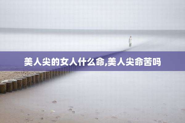 美人尖的女人什么命,美人尖命苦吗