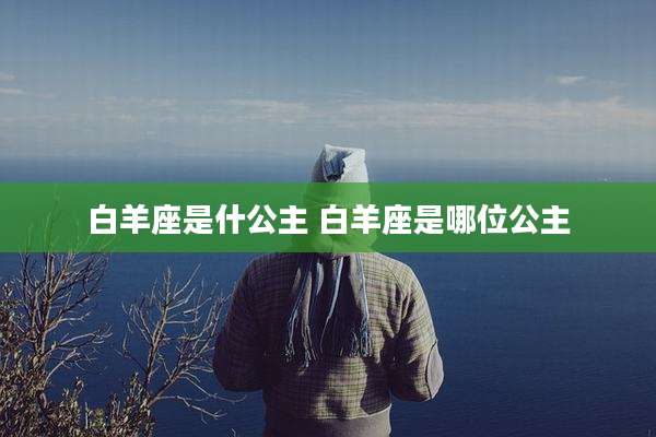 白羊座是什公主 白羊座是哪位公主