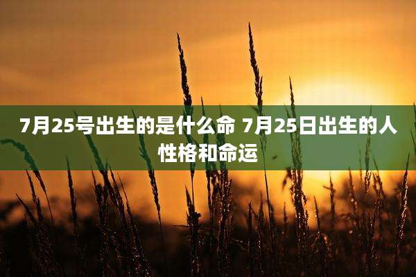 7月25号出生的是什么命 7月25日出生的人性格和命运