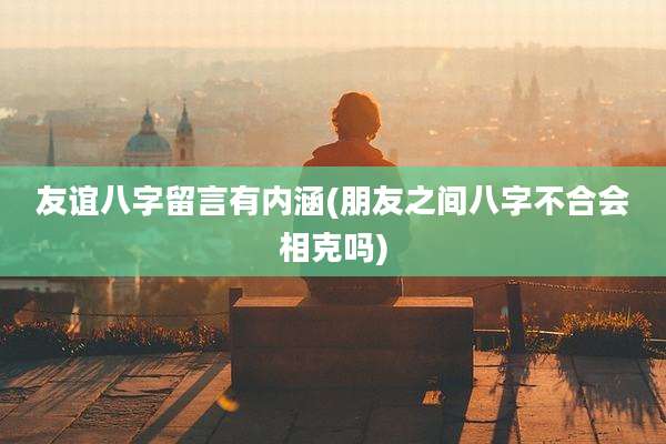友谊八字留言有内涵(朋友之间八字不合会相克吗)