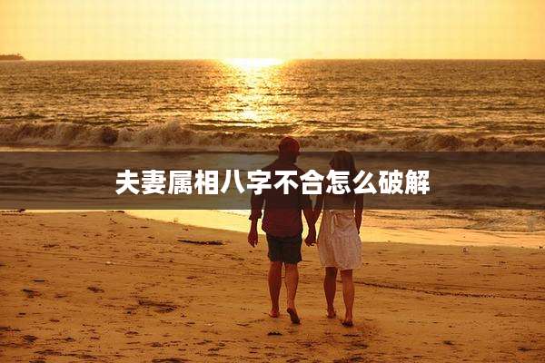 夫妻属相八字不合怎么破解