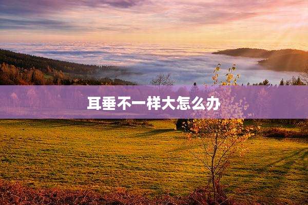 耳垂不一样大怎么办