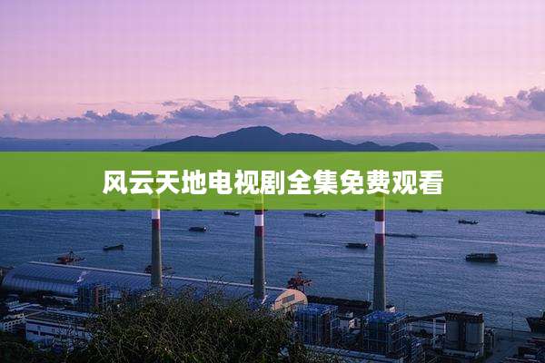 风云天地电视剧全集免费观看