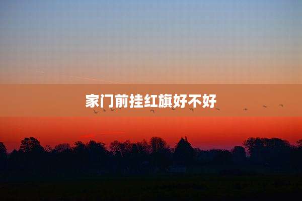 家门前挂红旗好不好