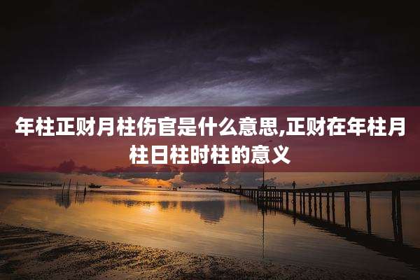 年柱正财月柱伤官是什么意思,正财在年柱月柱日柱时柱的意义