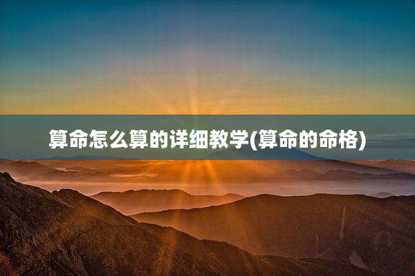 算命怎么算的详细教学(算命的命格)