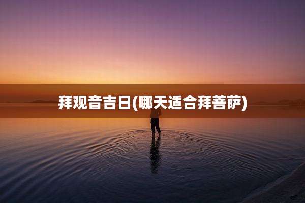 拜观音吉日(哪天适合拜菩萨)