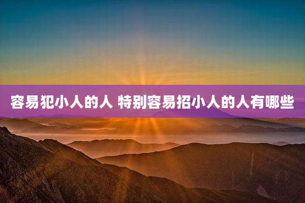 容易犯小人的人 特别容易招小人的人有哪些
