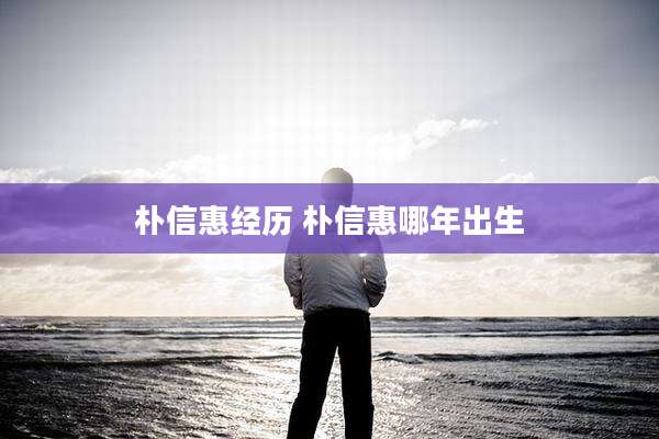 朴信惠经历 朴信惠哪年出生