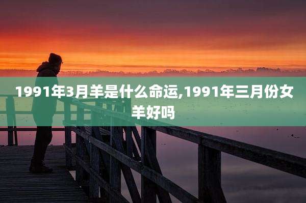 1991年3月羊是什么命运,1991年三月份女羊好吗