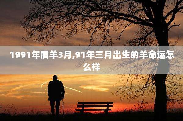 1991年属羊3月,91年三月出生的羊命运怎么样