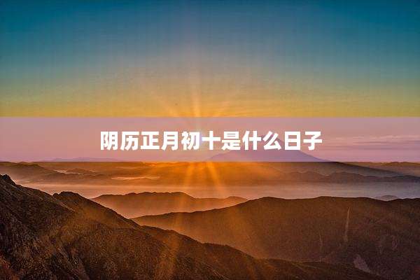 阴历正月初十是什么日子