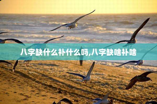 八字缺什么补什么吗,八字缺啥补啥