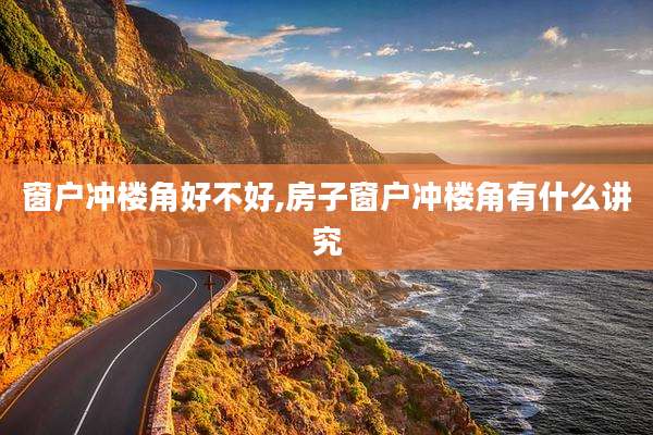 窗户冲楼角好不好,房子窗户冲楼角有什么讲究