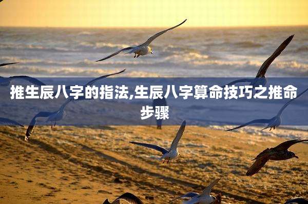 推生辰八字的指法,生辰八字算命技巧之推命步骤