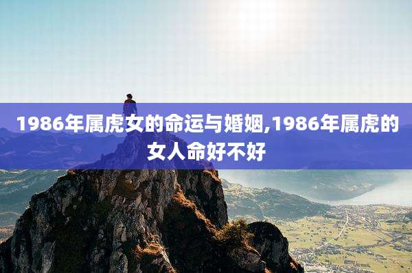 1986年属虎女的命运与婚姻,1986年属虎的女人命好不好