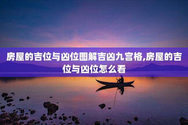房屋的吉位与凶位图解吉凶九宫格,房屋的吉位与凶位怎么看