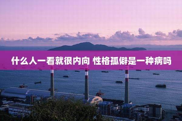 什么人一看就很内向 性格孤僻是一种病吗
